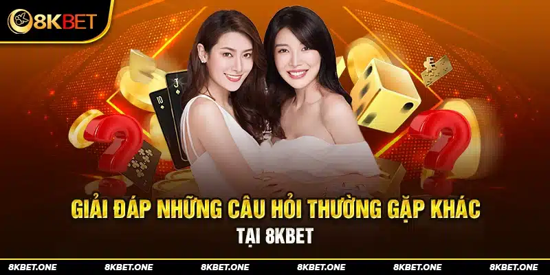 Giải đáp những câu hỏi thường gặp khác tại 8Kbet