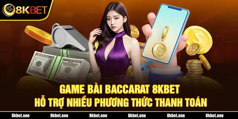 Game bài Baccarat 8Kbet hỗ trợ nhiều phương thức thanh toán