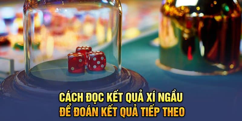 Cách đọc kết quả xí ngầu để đoán kết quả tiếp theo